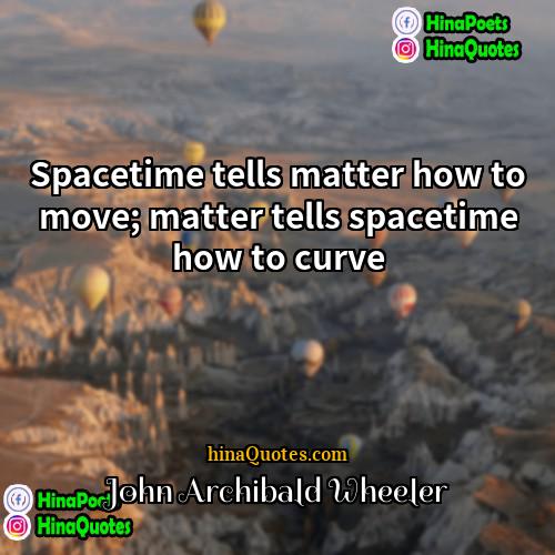 John Archibald Wheeler Quotes | Spacetime tells matter how to move; matter